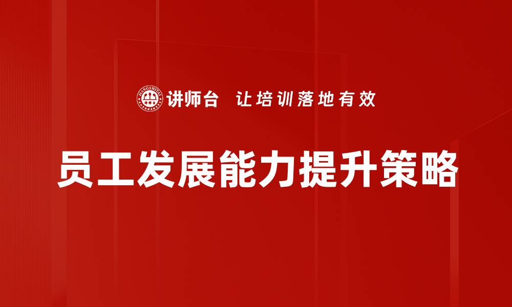 文章提升员工发展能力的有效策略与实践的缩略图