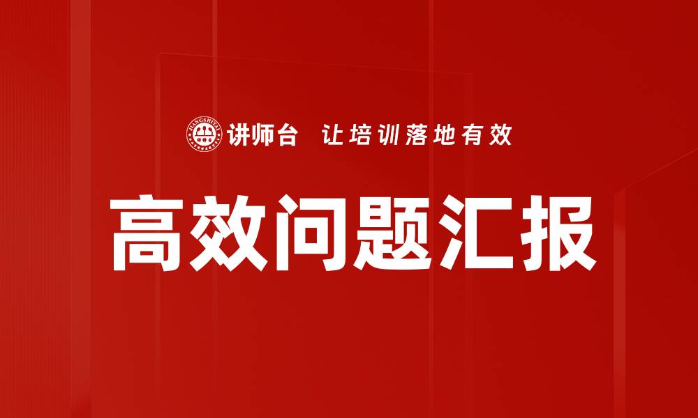 文章高效问题汇报技巧提升团队沟通效率的缩略图
