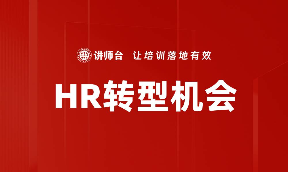 文章HR转型机会：如何抓住企业人力资源新机遇的缩略图