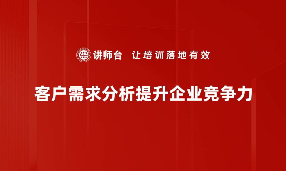 文章客户需求分析助力企业精准营销策略提升的缩略图