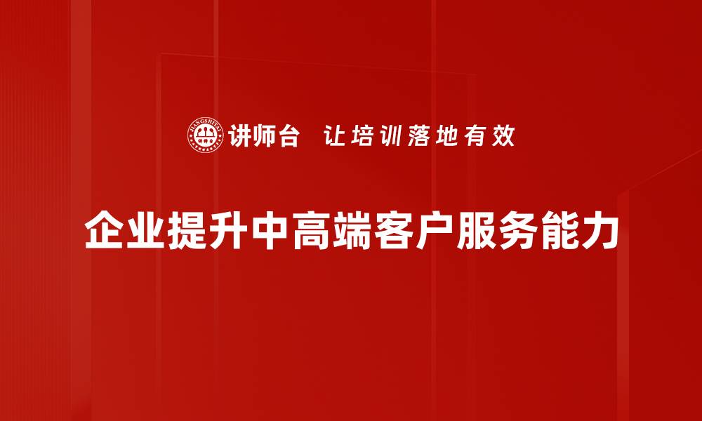 企业提升中高端客户服务能力