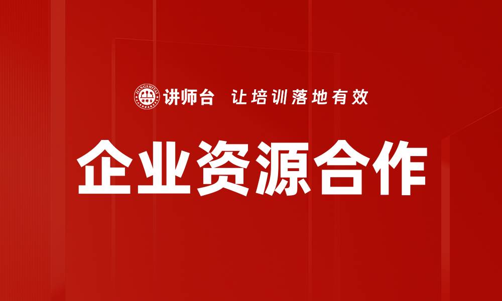 文章企业资源合作助力提升竞争力与创新能力的缩略图