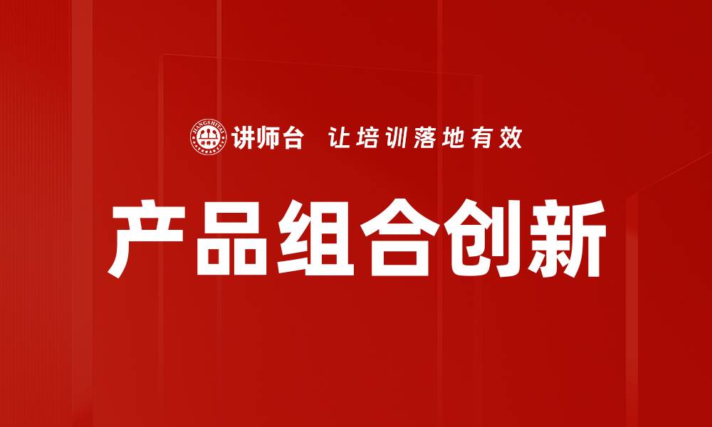 文章产品组合创新助力企业提升市场竞争力的缩略图