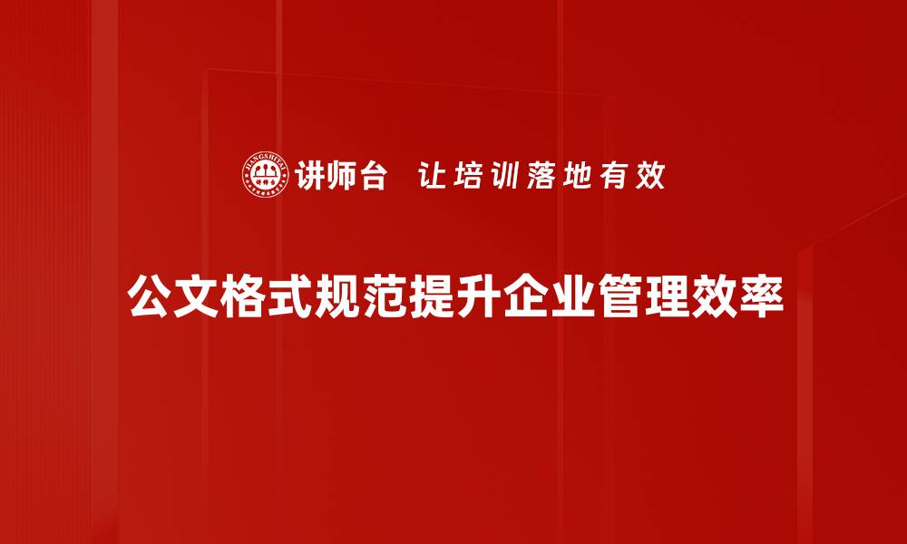 公文格式规范提升企业管理效率