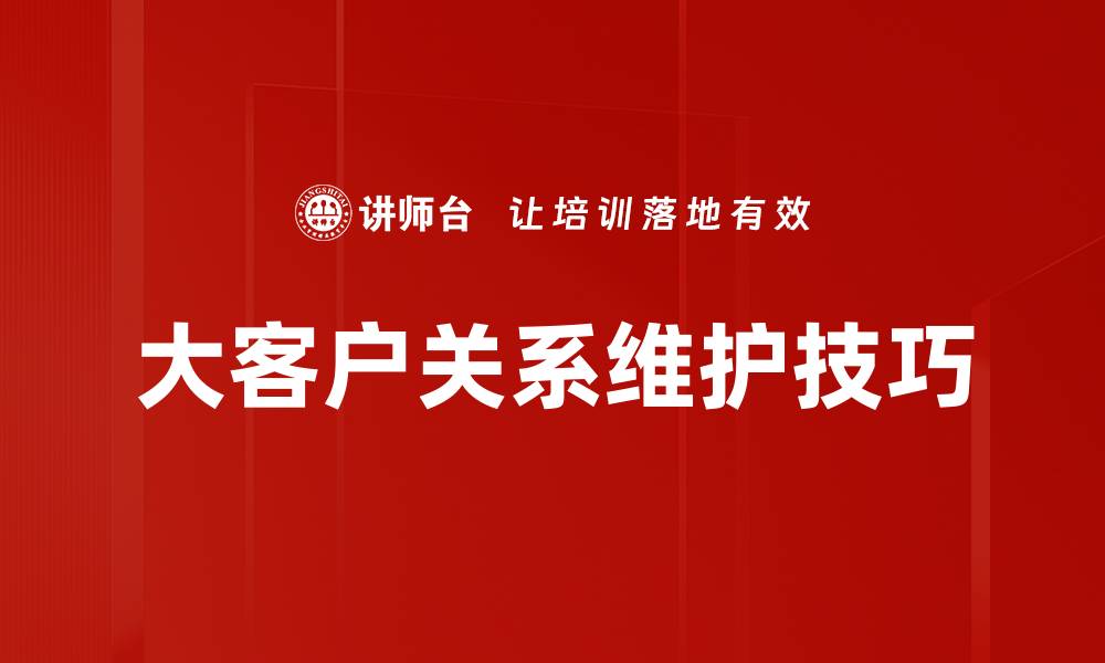 大客户关系维护技巧