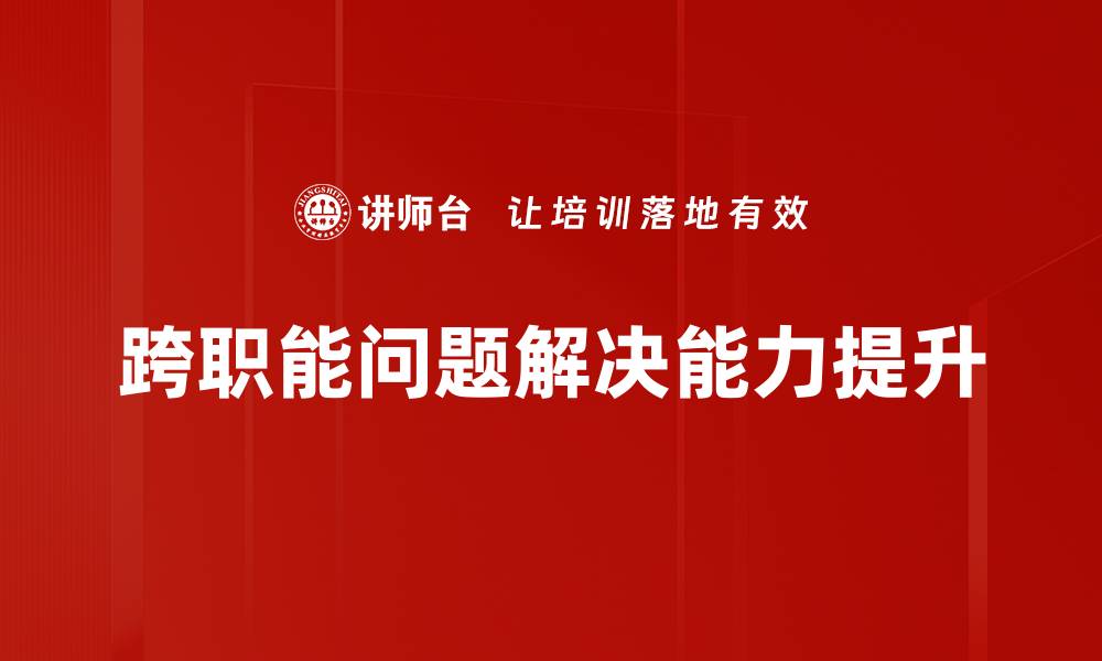 文章跨职能问题解决的有效策略与实践分享的缩略图