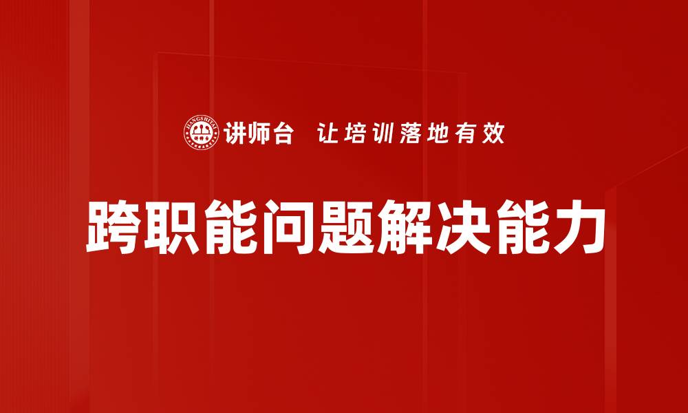 文章跨职能问题解决：提升团队协作与效率的关键策略的缩略图
