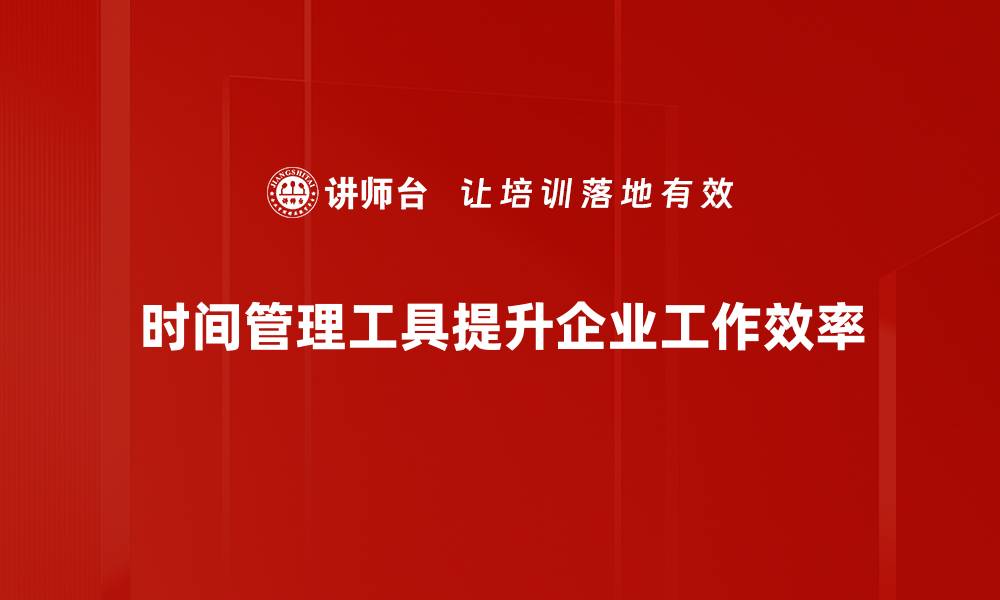 时间管理工具提升企业工作效率