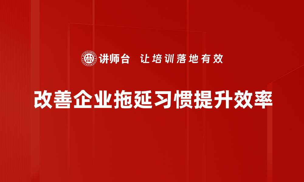 改善企业拖延习惯提升效率