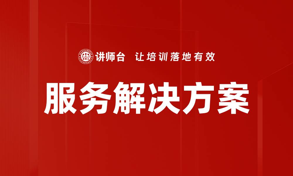 文章创新服务解决方案助力企业高效发展的缩略图