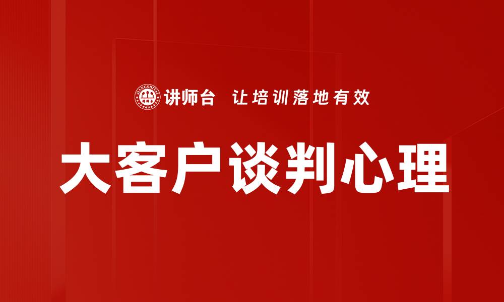大客户谈判心理
