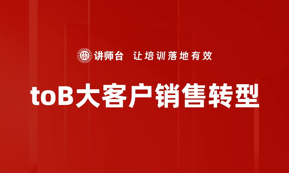 文章如何提升toB大客户销售业绩的关键策略的缩略图