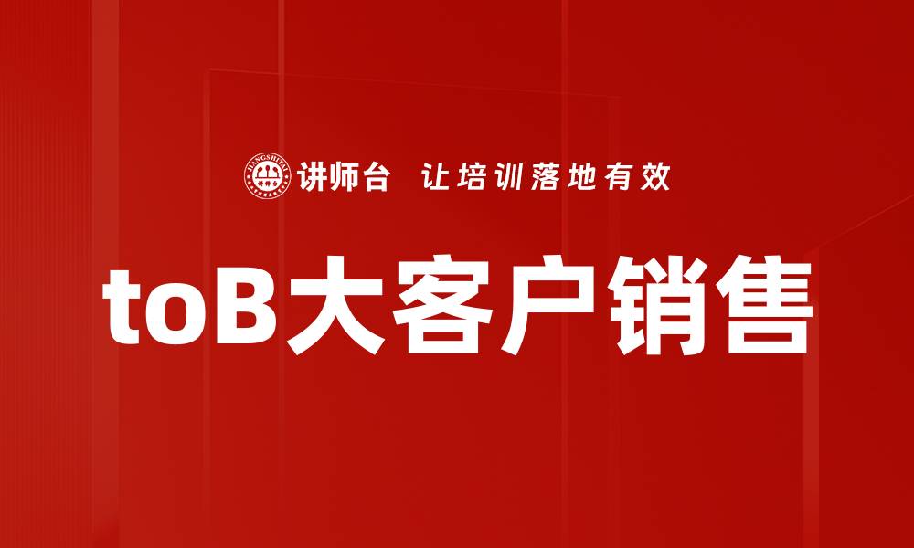 文章提升toB大客户销售的5大关键策略与技巧的缩略图
