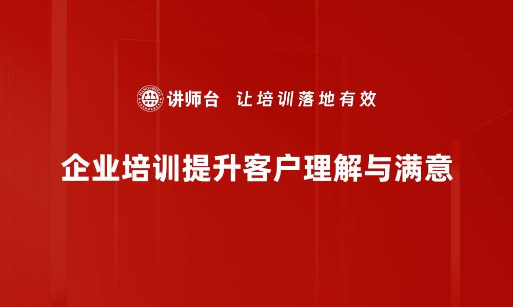 企业培训提升客户理解与满意