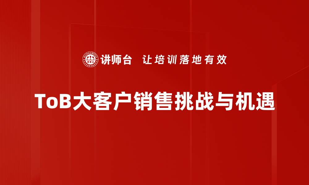 文章提升toB大客户销售的关键策略与技巧解析的缩略图
