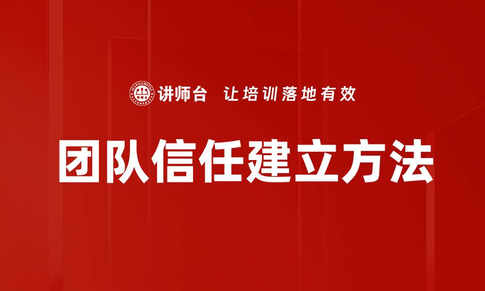 文章团队信任建立的关键策略与有效方法解析的缩略图