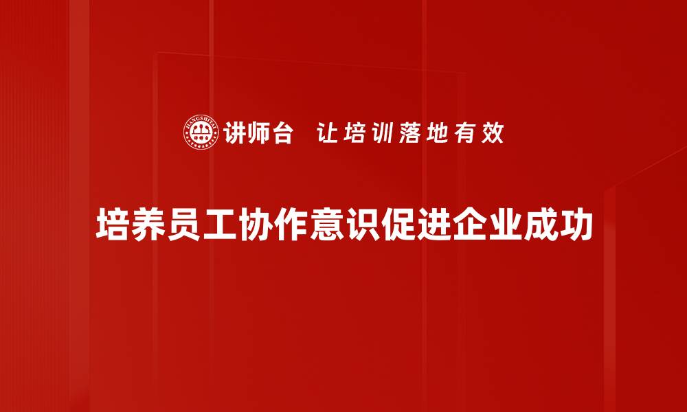 培养员工协作意识促进企业成功