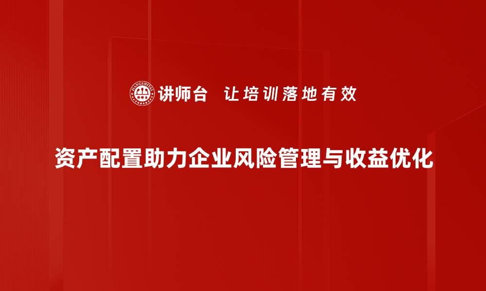 文章资产配置方法揭秘：提升投资收益的关键策略的缩略图