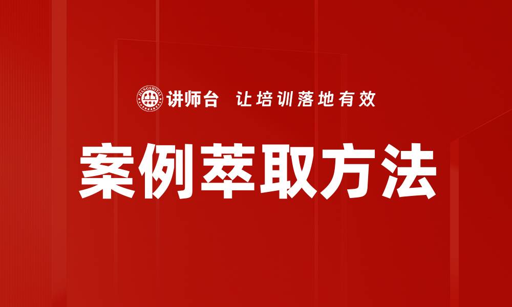 文章提升案例萃取效率的五大实用技巧解析的缩略图