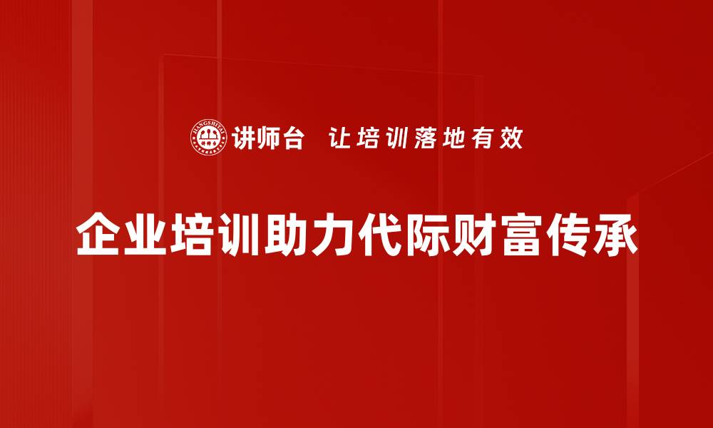 企业培训助力代际财富传承
