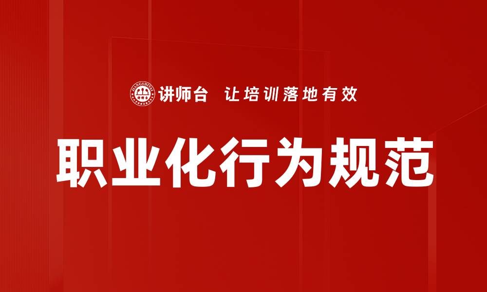 文章职业化行为规范提升职场竞争力的关键要素的缩略图