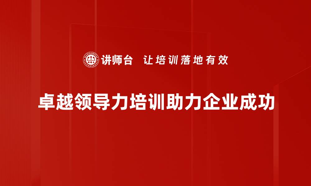 文章提升卓越领导力的五大关键策略与实践分享的缩略图