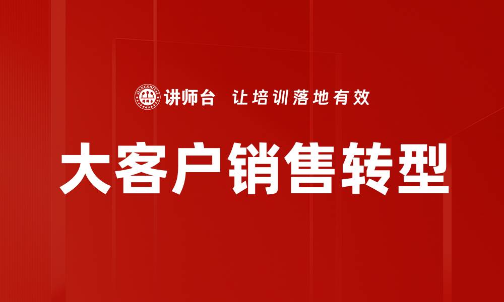 文章掌握大客户销售技巧，提升业绩的关键方法的缩略图