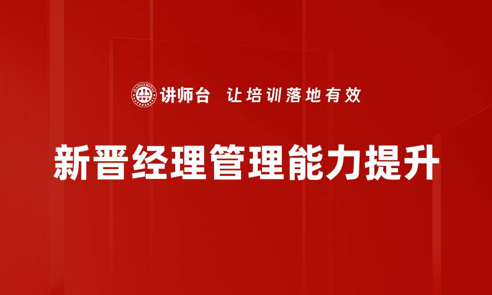 文章新晋经理培训：助您快速提升管理技能与团队效能的缩略图