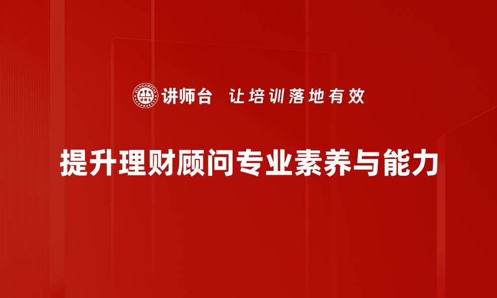 提升理财顾问专业素养与能力