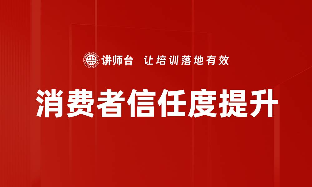 文章提升消费者信任度的有效策略与实践分享的缩略图
