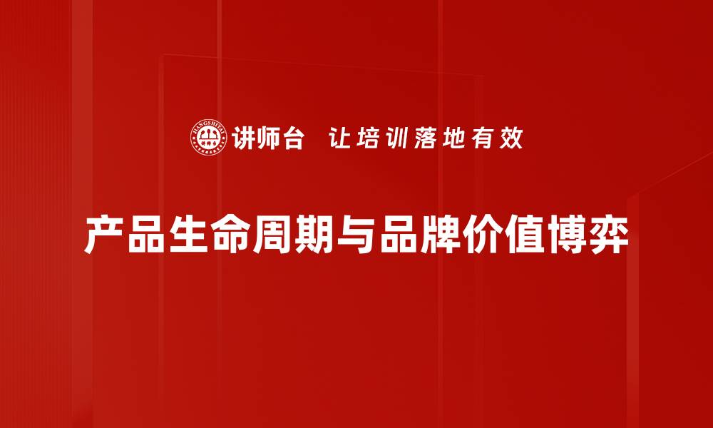 产品生命周期与品牌价值博弈