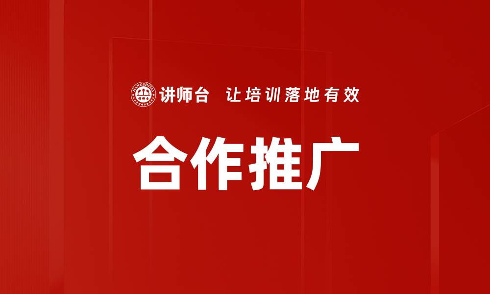 文章有效合作推广方法助力品牌快速成长的缩略图