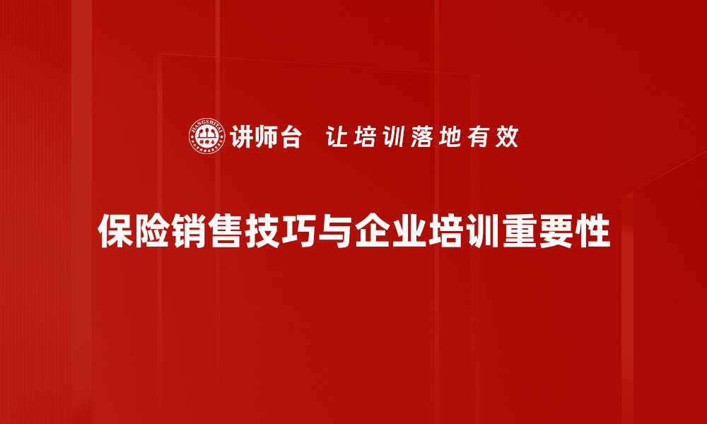 文章保险销售技巧提升客户信任与成交率的秘诀的缩略图