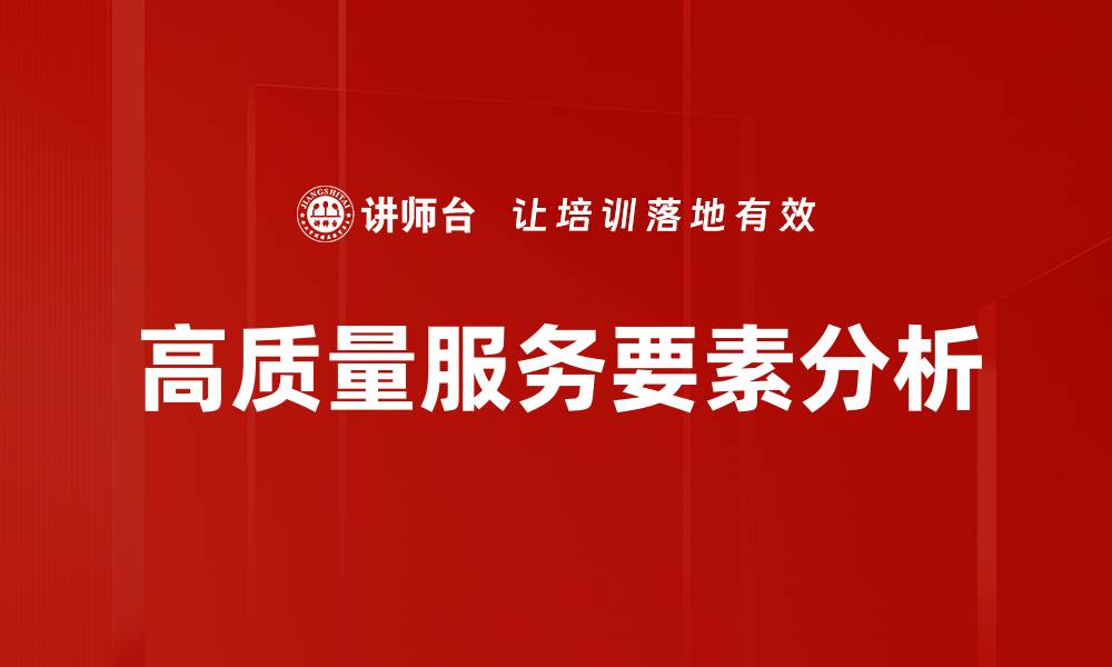 文章高质量服务要素如何提升客户满意度与忠诚度的缩略图