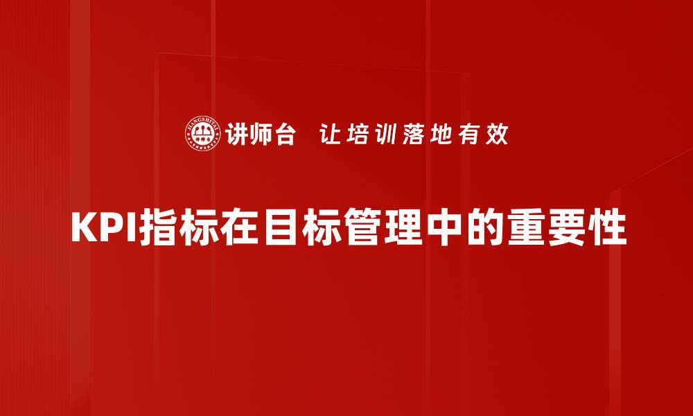 文章提升企业绩效的关键：深入解析KPI指标的应用与重要性的缩略图