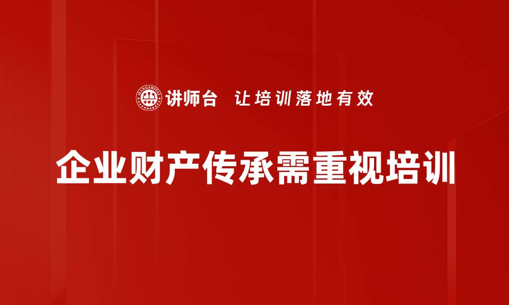 文章财产传承的重要性与有效策略解析的缩略图