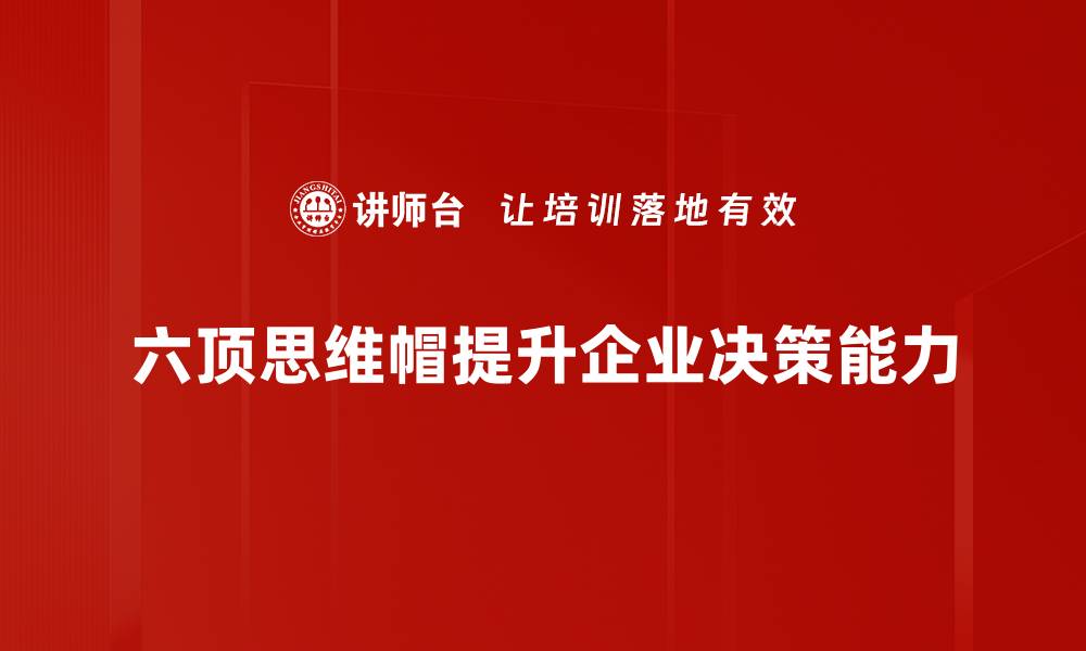 文章六顶思维帽：提升团队决策力的实用工具的缩略图