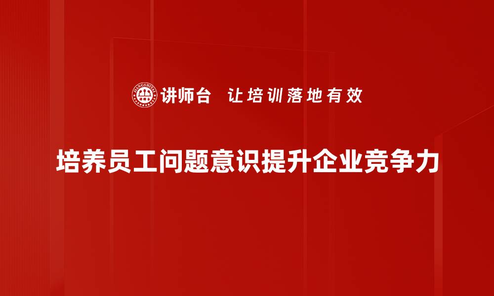 培养员工问题意识提升企业竞争力