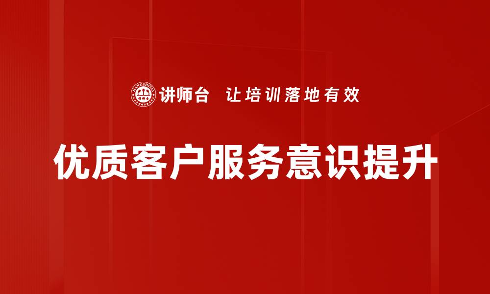文章提升优质客户服务意识，赢得客户信赖与忠诚的缩略图