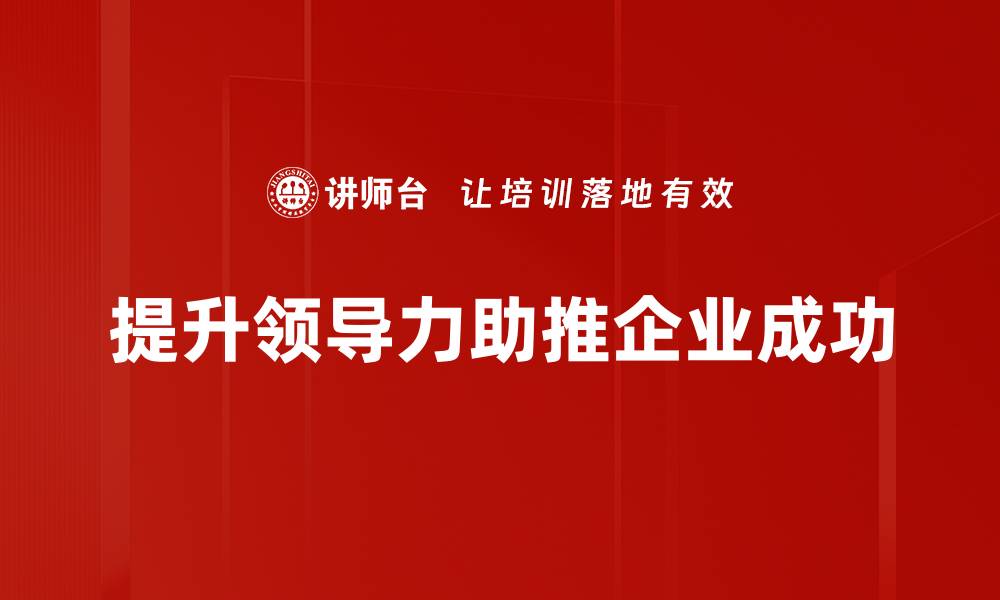 文章提升领导力的关键技巧与实践方法分享的缩略图