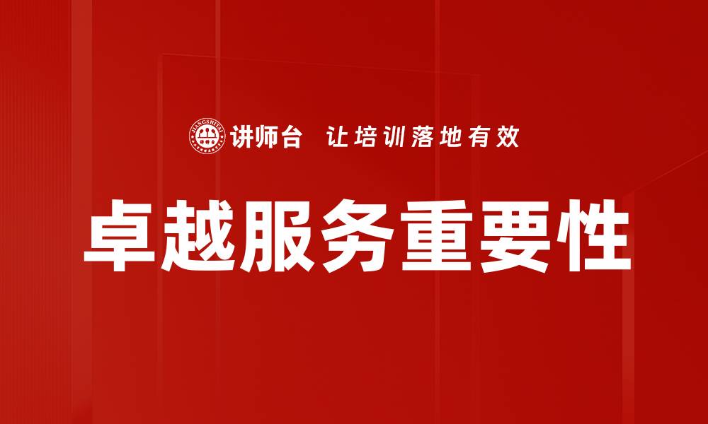 文章卓越服务的重要性：提升客户满意度与品牌价值的缩略图