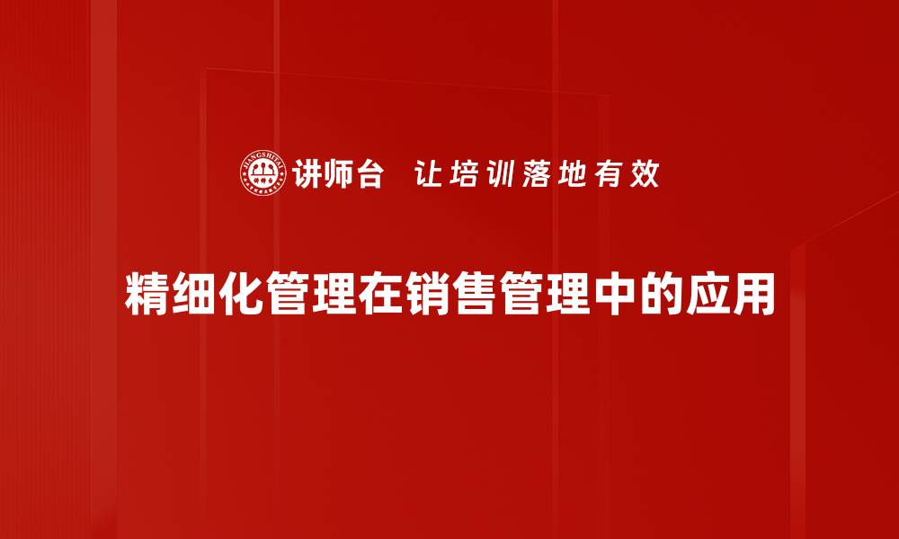 文章提升企业效率的精细化管理策略解析的缩略图