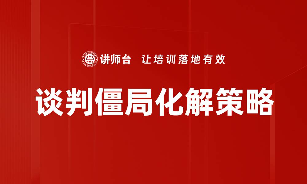 文章有效应对谈判僵局的五大策略与技巧的缩略图