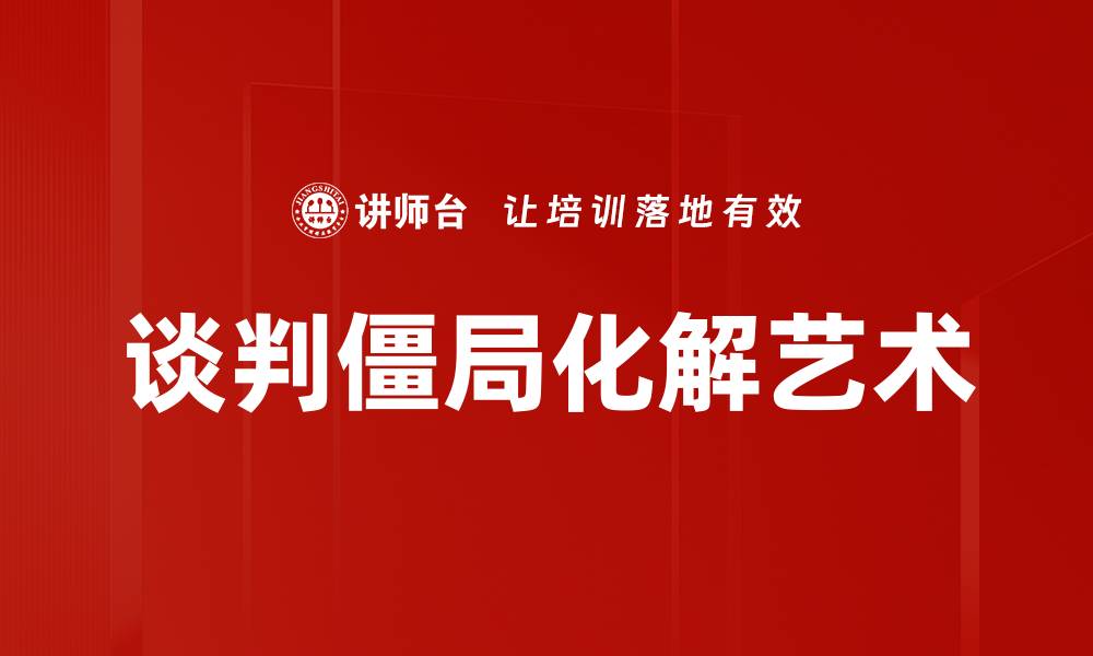 文章谈判中僵局化解的有效策略与技巧分享的缩略图