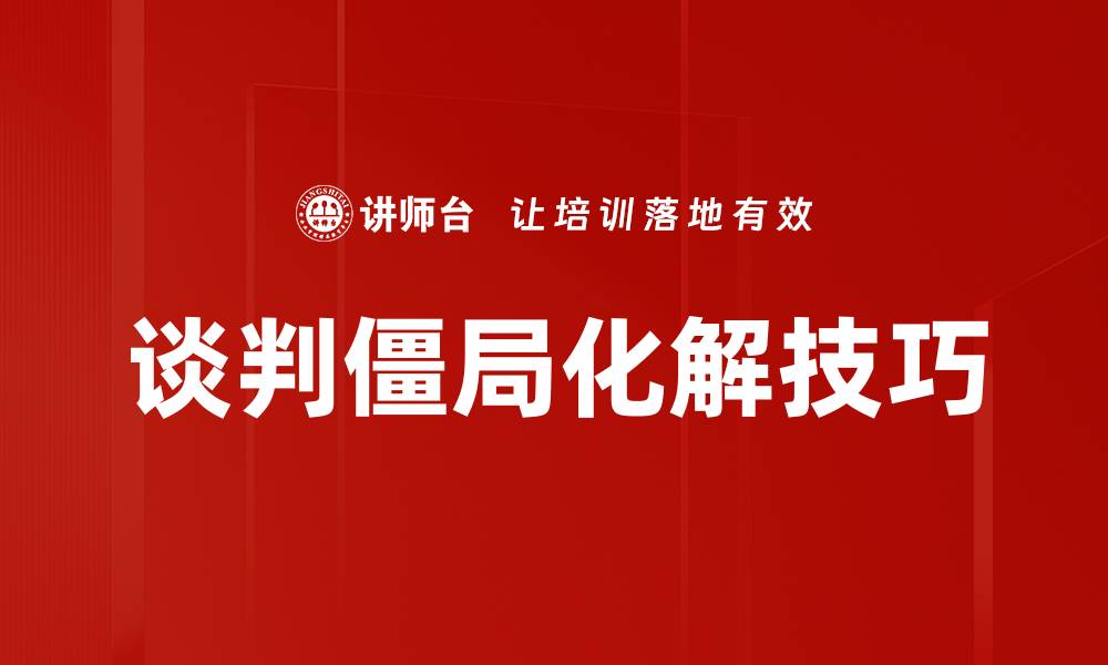 文章有效化解谈判僵局的五大策略与技巧的缩略图