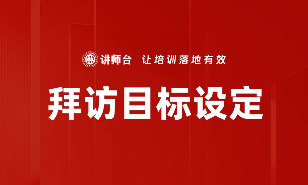 文章有效拜访目标设定提升业绩的关键策略的缩略图