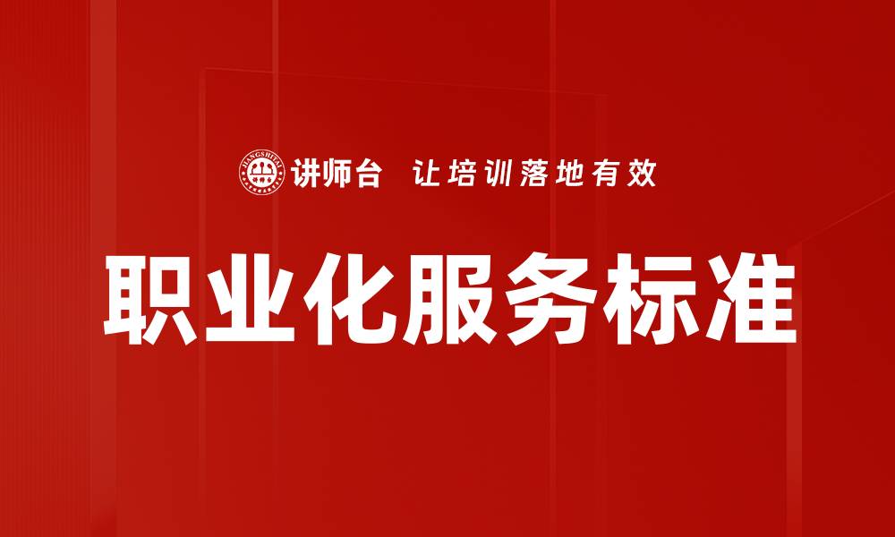 文章提升职业化服务标准，打造行业竞争力新标杆的缩略图