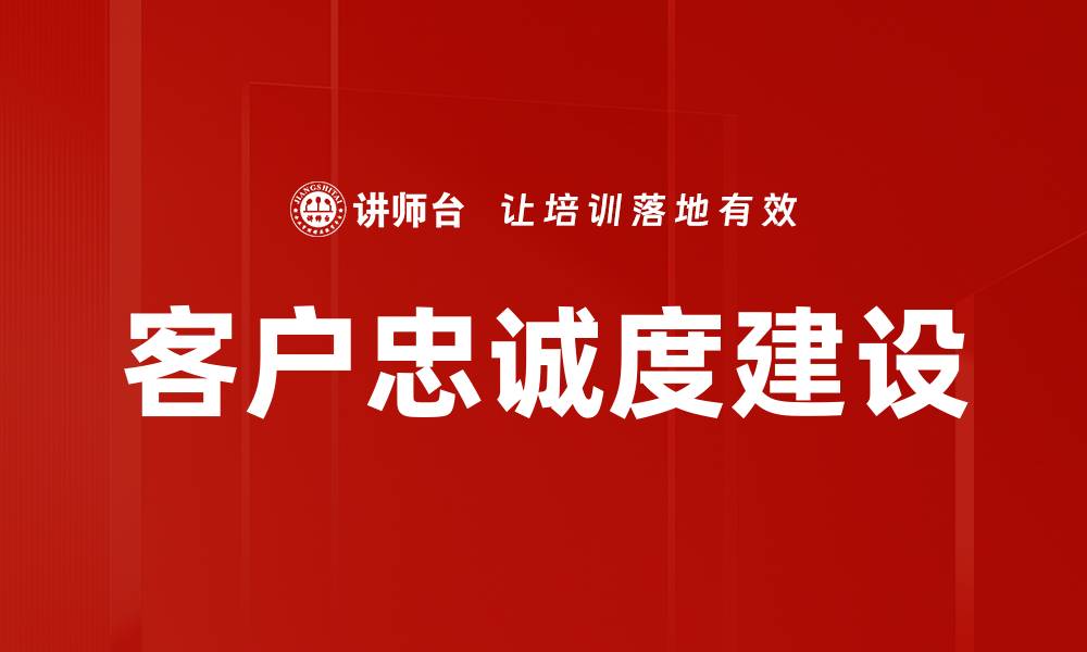 文章提升客户忠诚度建设的有效策略与方法的缩略图
