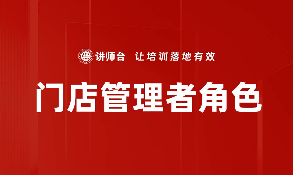 文章提升门店管理者角色的关键技能与策略的缩略图