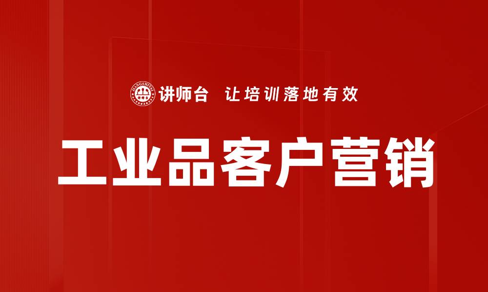 文章提升工业品客户营销效果的实用策略的缩略图